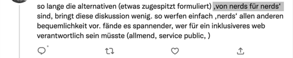 Screenshot of a Twitter post of a friend of mine, saying that “as long the alternatives (formulated pointedly) are ‘from nerds for nerds’, this discussion is of little use. […].” (my translation)